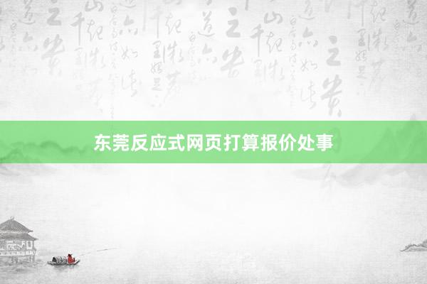 东莞反应式网页打算报价处事