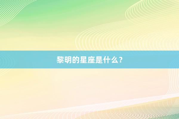 黎明的星座是什么？