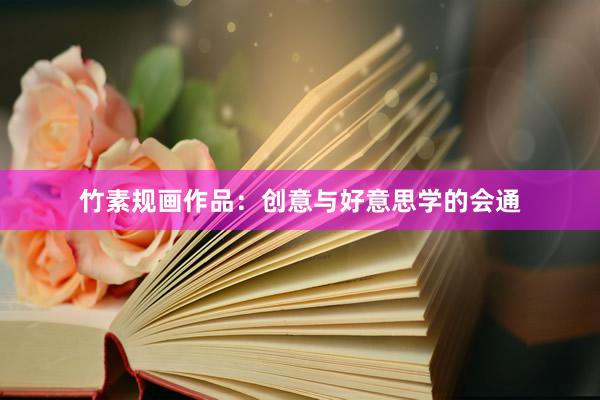 竹素规画作品：创意与好意思学的会通