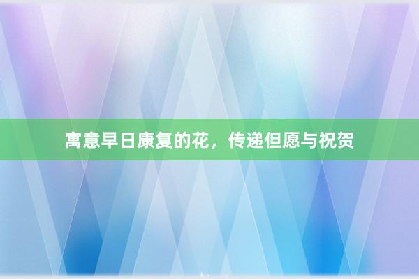 寓意早日康复的花，传递但愿与祝贺