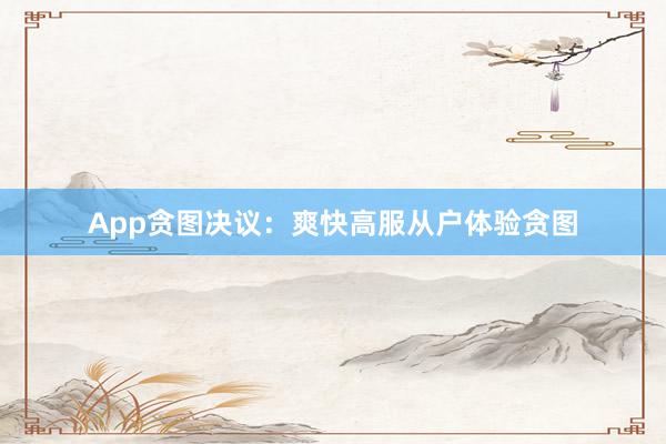 App贪图决议：爽快高服从户体验贪图