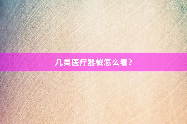 几类医疗器械怎么看？