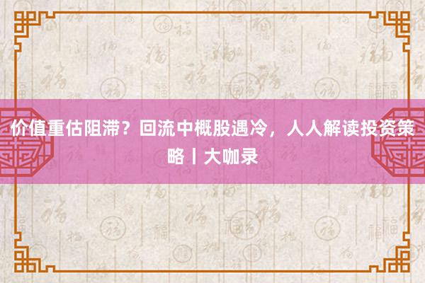 价值重估阻滞？回流中概股遇冷，人人解读投资策略丨大咖录